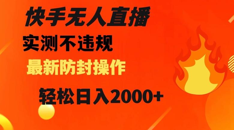 快手无人直播，不违规搭配最新的防封操作，轻松日入2000+【揭秘】-Xiaobei云