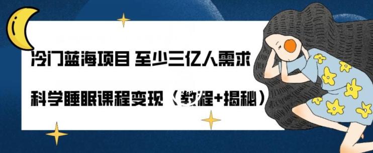 冷门蓝海项目至少三亿人需求科学睡眠课程变现（教程+揭秘）-Xiaobei云