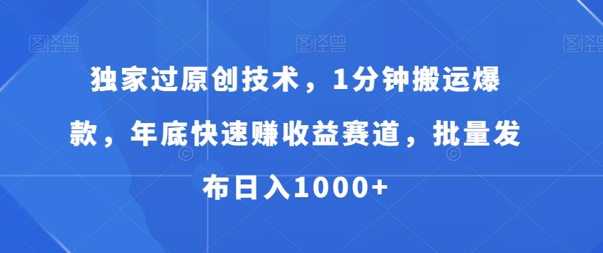 独家过原创技术，1分钟搬运爆款，年底快速赚收益赛道，批量发布日入1000+【揭秘】-Xiaobei云