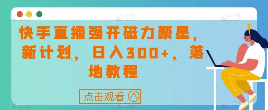 快手直播强开磁力聚星，新计划，日入300+，落地教程-Xiaobei云