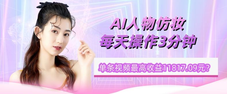 1个学员AI人物仿妆，每天操作3分钟，单条视频最高收益11817.09元？-Xiaobei云