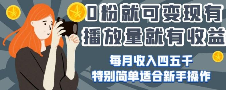 0粉就可变现，有播放量就有收益，每月收入四五千，特别简单适合新手操作【揭秘】-Xiaobei云