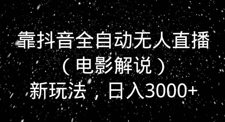 靠抖音全自动无人直播（电影解说）新玩法，日入3000+-Xiaobei云