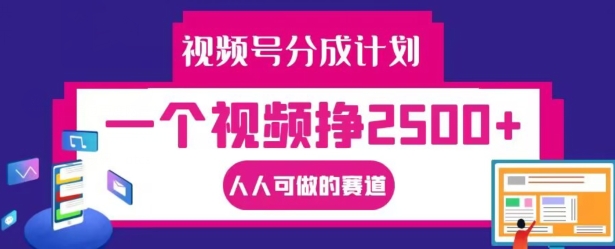 视频号分成计划，一个视频挣2500+，人人可做的赛道【揭秘】-Xiaobei云