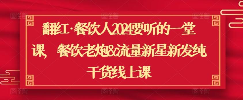 翻红·餐饮人2024要听的一堂课，餐饮老炮&流量新星新发纯干货线上课-Xiaobei云