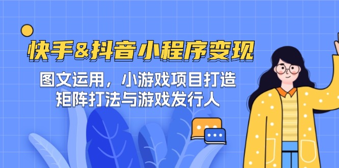 快手&抖音-小程序变现 图文运用/小游戏项目打造/矩阵打法与游戏发行人-Xiaobei云