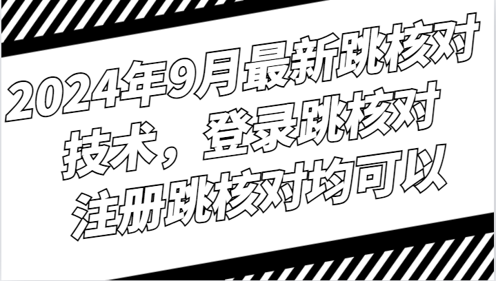 2024年9月最新跳核对技术，登录跳核对，注册跳核对均可以-Xiaobei云