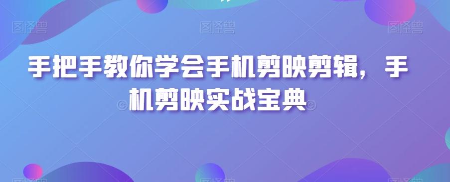 手把手教你学会手机剪映剪辑，手机剪映实战宝典-Xiaobei云