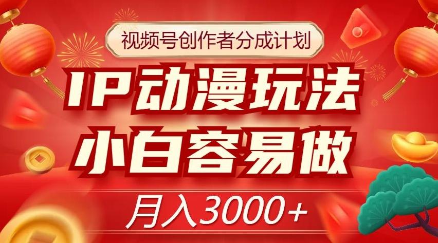 视频号创作者分成计划，IP动漫玩法，小白容易做，月入3000+【揭秘】-Xiaobei云