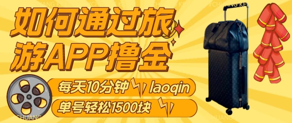 如何通过旅游APP撸金，每天10分钟，傻瓜式操作单号1500+-Xiaobei云