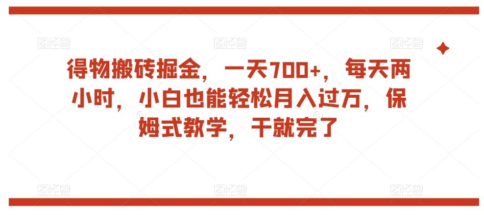 得物搬砖掘金，一天700+，每天两小时，小白也能轻松月入过万，保姆式教学，干就完了-Xiaobei云