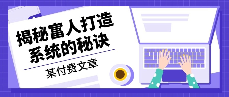 某付费文章：《揭秘富人打造系统的秘诀》-Xiaobei云