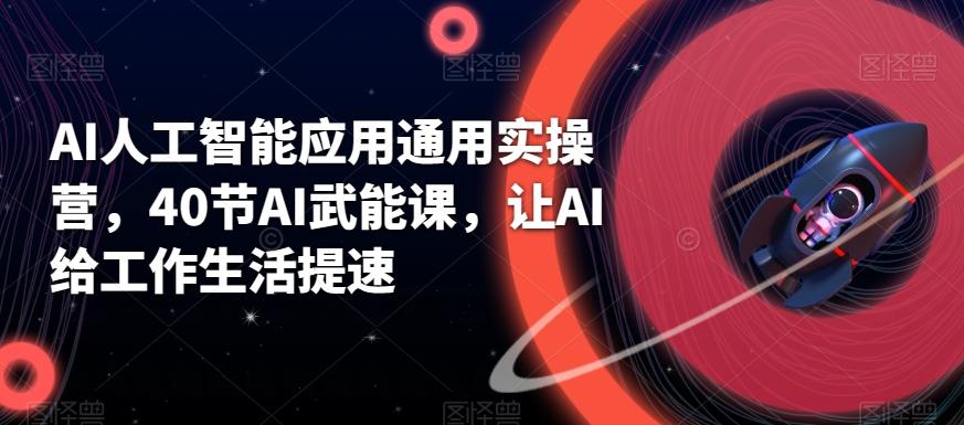 AI人工智能应用通用实操营，40节AI武能课，让AI给工作生活提速-Xiaobei云