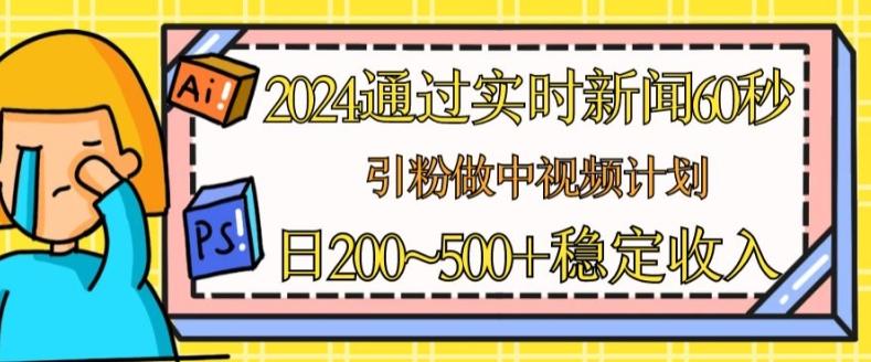 2024通过实时新闻60秒，引粉做中视频计划或者流量主，日几张稳定收入【揭秘】-Xiaobei云