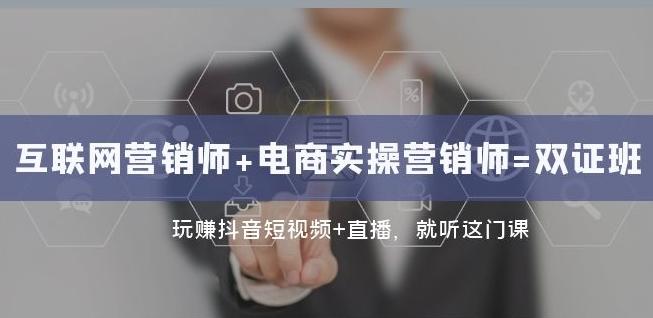 互联网·营销师+电商实操营销师=双证班：玩赚抖音短视频+直播就听这门课-Xiaobei云