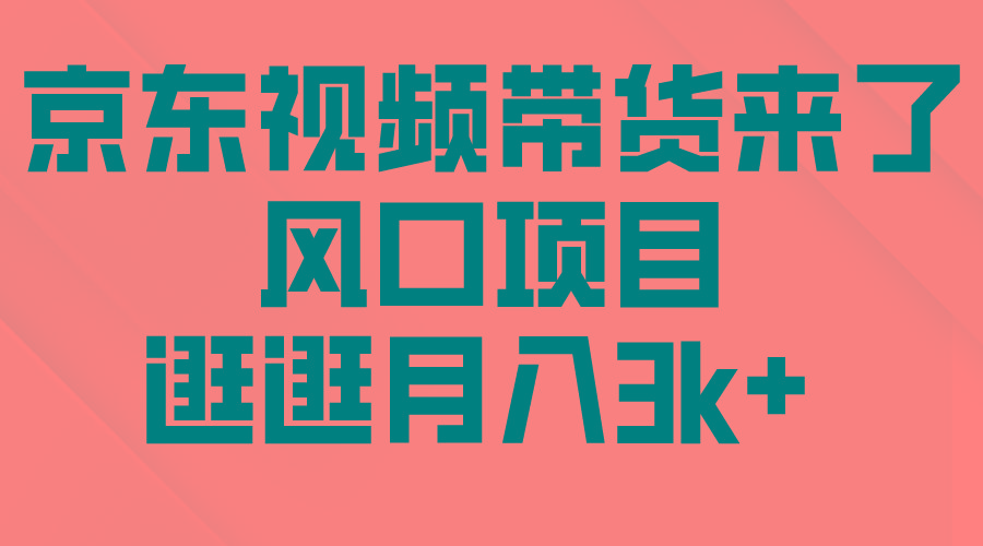 (10025期)京东短视频带货来了，风口项目，逛逛月入3k+-Xiaobei云