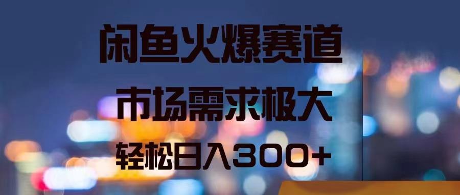 闲鱼火爆赛道，市场需求极大，轻松日入300+-Xiaobei云