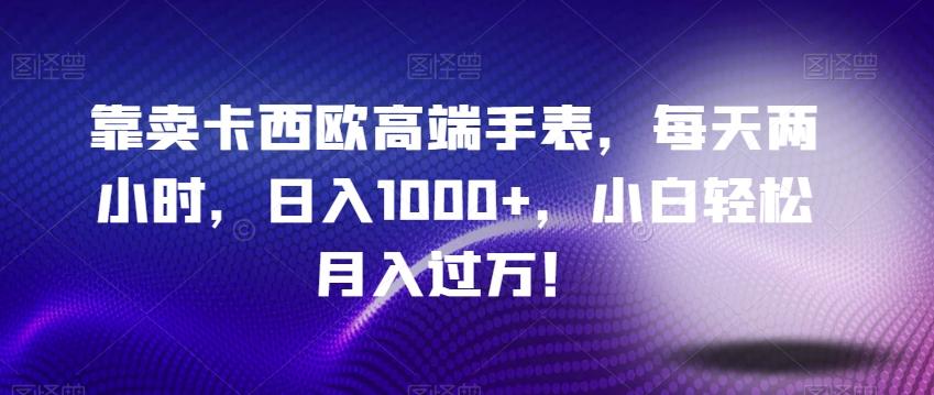 靠卖卡西欧高端手表，每天两小时，日入1000+，小白轻松月入过万！-Xiaobei云