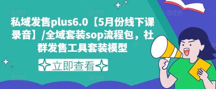 私域发售plus6.0【5月份线下课录音】/全域套装sop流程包，社群发售工具套装模型-Xiaobei云