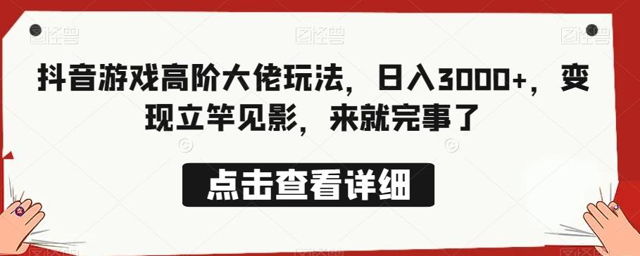 抖音游戏高阶大佬玩法，日入3000+，变现立竿见影，来就完事了-Xiaobei云