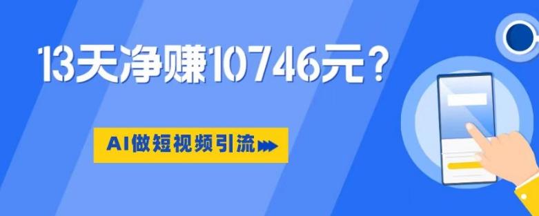 利用AI做短视频引流，卖398的虚拟产品，13天净赚10746元？-Xiaobei云
