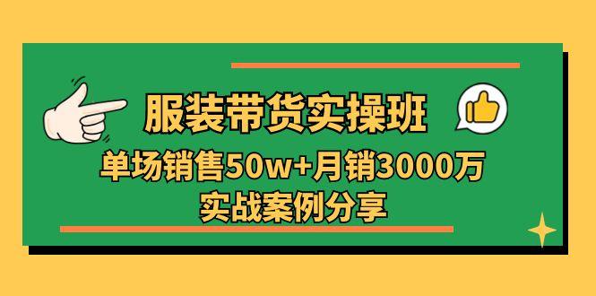 服装带货实操培训班：单场销售50w+月销3000万实战案例分享(27节-Xiaobei云