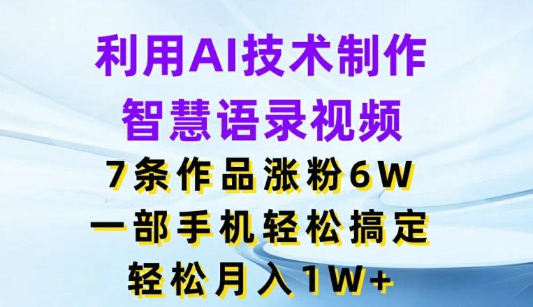 利用AI技术制作智慧语录视频，7条作品涨粉6W，一部手机轻松搞定，轻松月入1W+-Xiaobei云