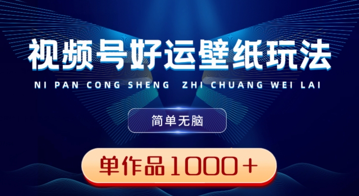 视频号好运壁纸玩法，简单无脑，发一个爆一个，单作品收益1000＋-Xiaobei云