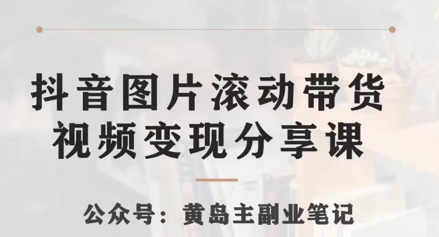 黄岛主·抖音图片滚动带货视频副业项目，一条龙变现玩法分享给你-Xiaobei云