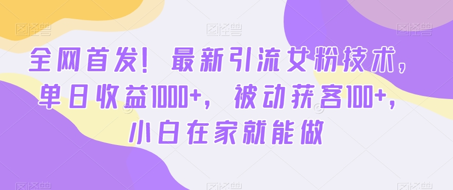 全网首发！最新引流女粉技术，单日收益1000+，被动获客100+，小白在家就能做【揭秘】-Xiaobei云