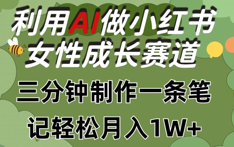 利用Ai做小红书女性成长赛道，三分钟制作一条笔记，轻松月入1w+【揭秘】-Xiaobei云