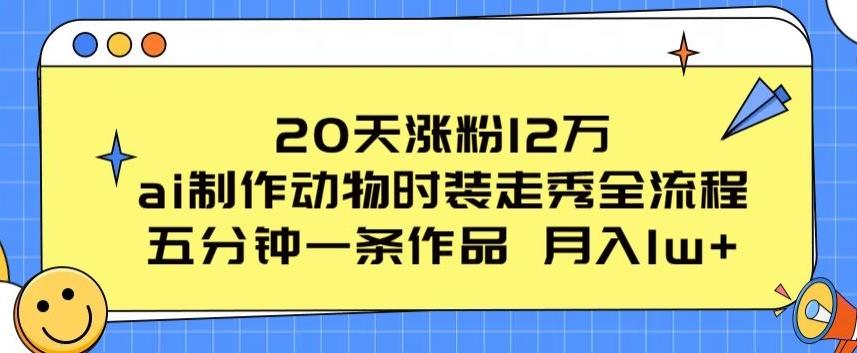 20天涨粉12万，ai制作动物时装走秀全流程，五分钟一条作品，流量大【揭秘】-Xiaobei云