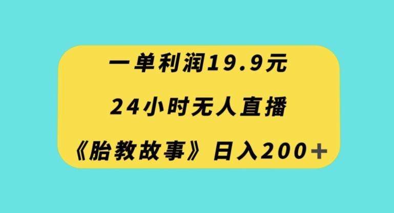 一单利润19.9，24小时无人直播胎教故事，每天轻松200+【揭秘】-Xiaobei云