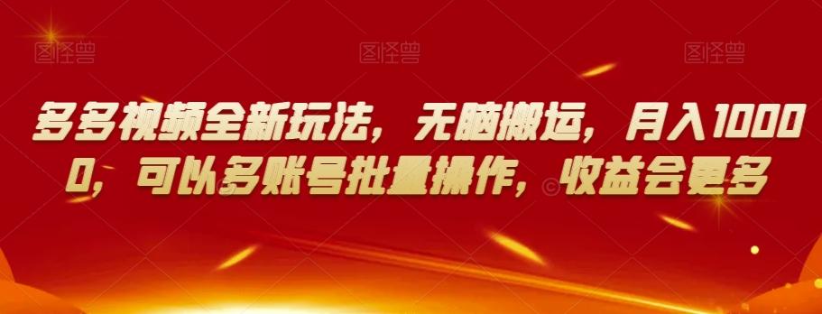 多多视频全新玩法，无脑搬运，月入10000，可以多账号批量操作，收益会更多【揭秘】-Xiaobei云