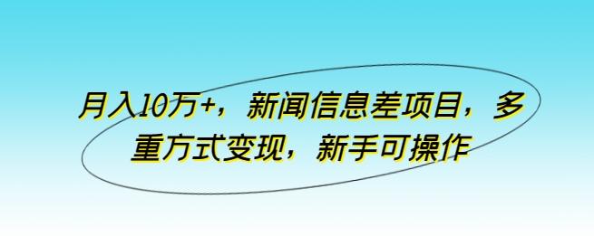 月入10万+，新闻信息差项目，多重方式变现，新手可操作【揭秘】-Xiaobei云