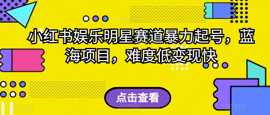 小红书娱乐明星赛道暴力起号，蓝海项目，难度低变现快【揭秘】-Xiaobei云