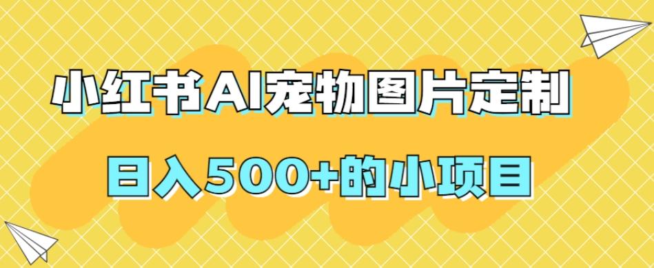 小红书AI宠物图片定制，日入500+的小项目-Xiaobei云
