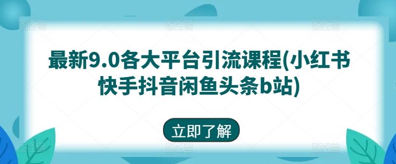 最新9.0各大平台引流课程(小红书快手抖音闲鱼头条b站)-Xiaobei云