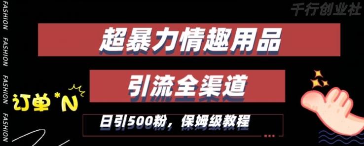 最新情趣项目引流全渠道，自带高流量，保姆级教程，轻松破百单，日引500+粉【揭秘】-Xiaobei云