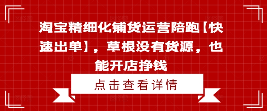 淘宝精细化铺货运营陪跑【快速出单】，草根没有货源，也能开店挣钱-Xiaobei云