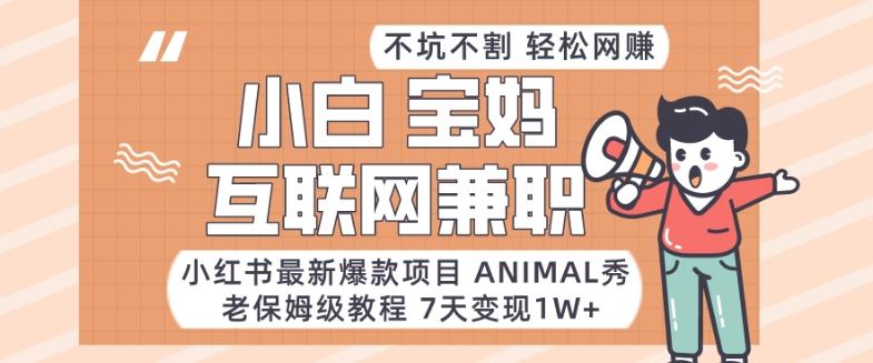 小红书最新爆款项目Animal秀，老保姆级教程，7天变现1w+【揭秘】-Xiaobei云