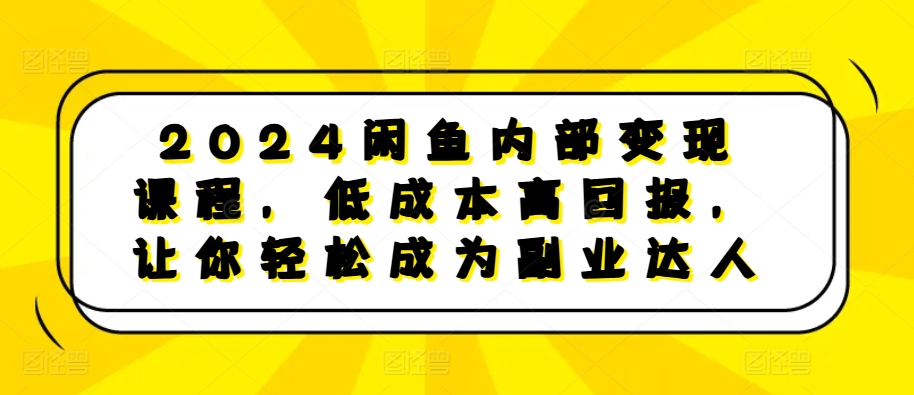 2024闲鱼内部变现课程，低成本高回报，让你轻松成为副业达人-Xiaobei云
