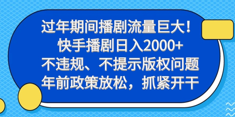 过年期间播剧流量巨大！快手播剧日入2000+，不违规、不提示版权问题，年前政策放松，抓紧开干-Xiaobei云
