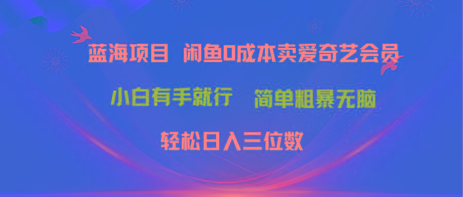 最新蓝海项目咸鱼零成本卖爱奇艺会员小白有手就行 无脑操作轻松日入三位数-Xiaobei云