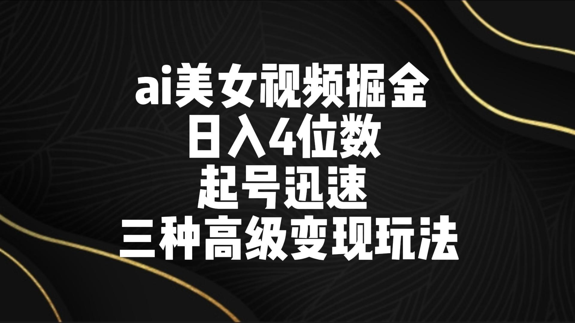 ai美女视频掘金 日入4位数 起号迅速 三种高级变现玩法-Xiaobei云