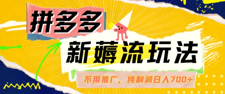 拼多多最新薅流玩法，无需开车推广，纯靠自然流吃饭-单纯赚50+利润，日入700+【揭秘】-Xiaobei云