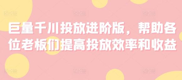 巨量千川投放进阶版，帮助各位老板们提高投放效率和收益-Xiaobei云