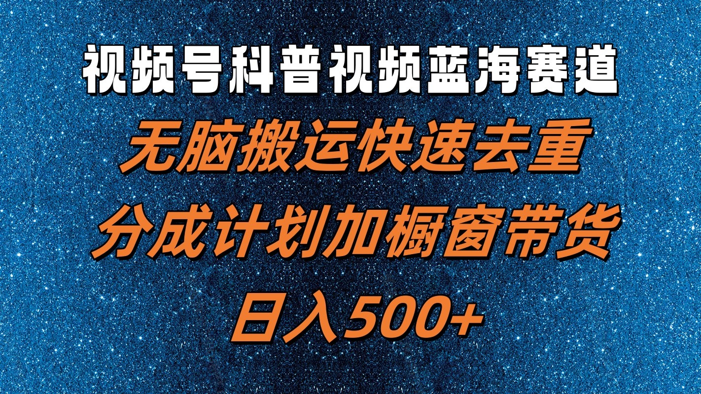 视频号科普视频蓝海赛道，无脑搬运快速去重，分成计划加橱窗带货，日入500+-Xiaobei云