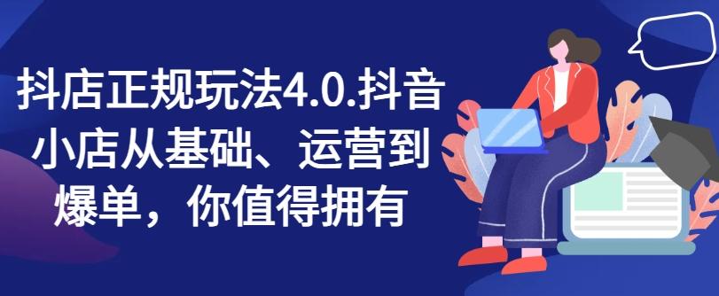 抖店正规玩法4.0，抖音小店从基础、运营到爆单，你值得拥有-Xiaobei云