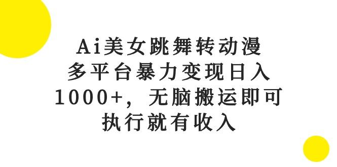 Ai美女跳舞转动漫，多平台暴力变现日入1000+，无脑搬运即可，执行就有收入-Xiaobei云